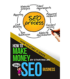 How to Make Money by Starting an SEO Business: A Beginners Quick Start Guide to Learning the Skills Needed to Start a Career in SEO (How To Start It)