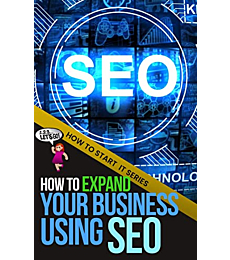 How to Expand Your Business Using SEO: A Quick Start Beginners Guide to Mastering the Basics That Push Your Website Up (How To Start It)
