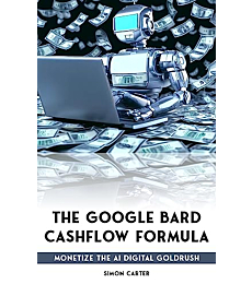 The Google Bard Cashflow Formula: Monetize the AI Digital Goldrush - New for Summer 2023!