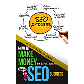 How to Make Money by Starting an SEO Business: A Beginners Quick Start Guide to Learning the Skills Needed to Start a Career in SEO (How To Start It)