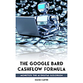 The Google Bard Cashflow Formula: Monetize the AI Digital Goldrush - New for Summer 2023!