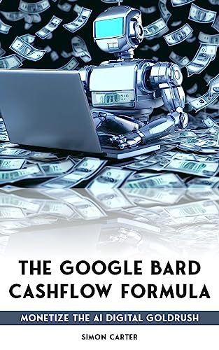 The Google Bard Cashflow Formula: Monetize the AI Digital Goldrush - New for Summer 2023!